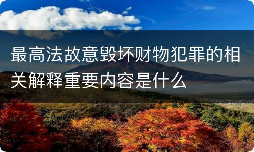 最高法故意毁坏财物犯罪的相关解释重要内容是什么