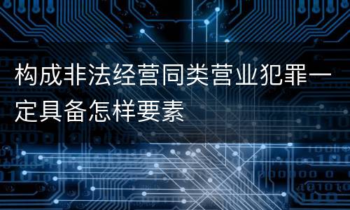 构成非法经营同类营业犯罪一定具备怎样要素