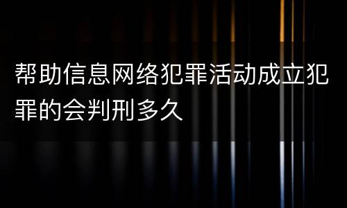 帮助信息网络犯罪活动成立犯罪的会判刑多久