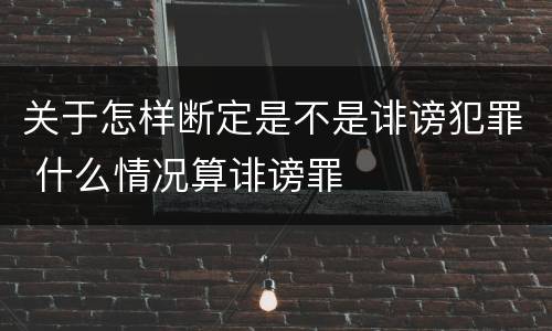 关于怎样断定是不是诽谤犯罪 什么情况算诽谤罪