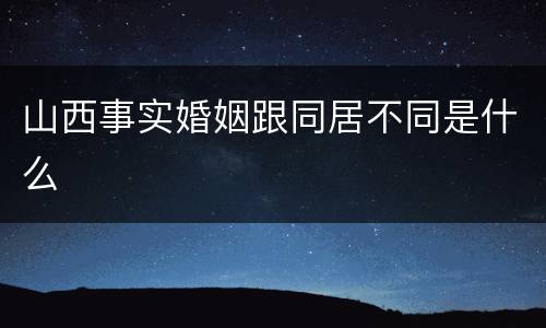 山西事实婚姻跟同居不同是什么
