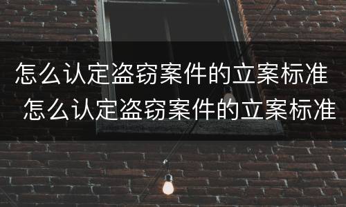 怎么认定盗窃案件的立案标准 怎么认定盗窃案件的立案标准是
