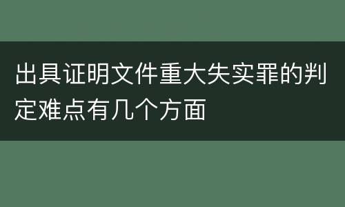 出具证明文件重大失实罪的判定难点有几个方面