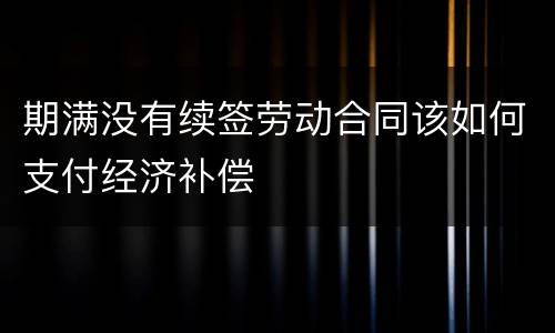 期满没有续签劳动合同该如何支付经济补偿