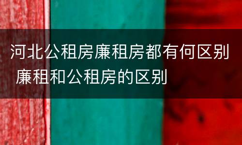 河北公租房廉租房都有何区别 廉租和公租房的区别