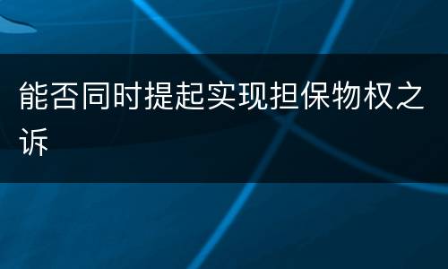 能否同时提起实现担保物权之诉