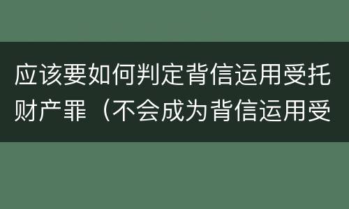 应该要如何判定背信运用受托财产罪（不会成为背信运用受托财产罪的犯罪主体）