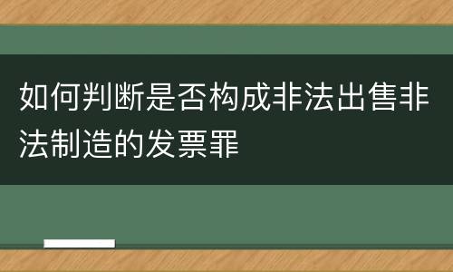 如何判断是否构成非法出售非法制造的发票罪