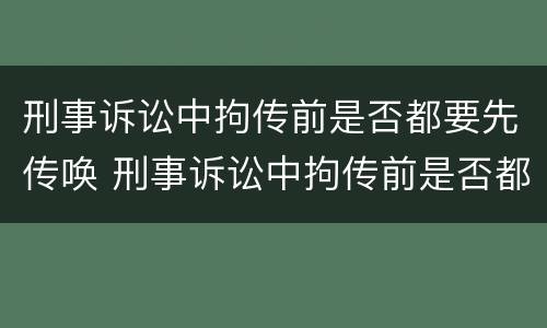 刑事诉讼中拘传前是否都要先传唤 刑事诉讼中拘传前是否都要先传唤证据