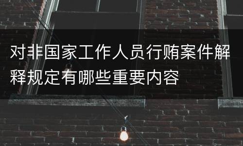 对非国家工作人员行贿案件解释规定有哪些重要内容