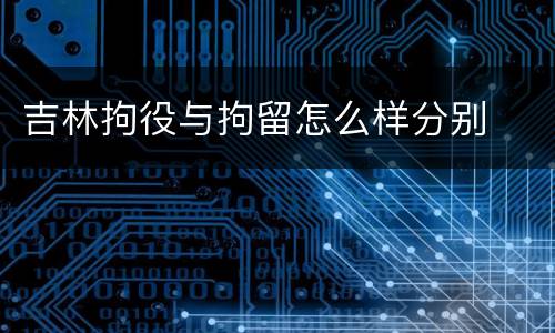 吉林拘役与拘留怎么样分别