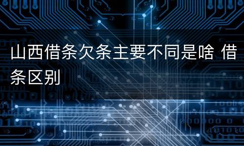 山西借条欠条主要不同是啥 借条区别