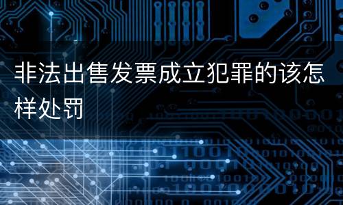 非法出售发票成立犯罪的该怎样处罚