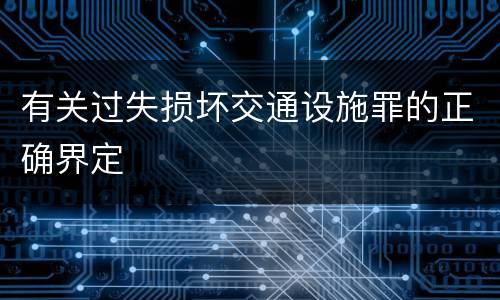 有关过失损坏交通设施罪的正确界定