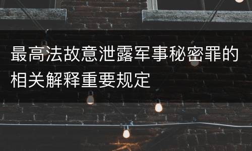 最高法故意泄露军事秘密罪的相关解释重要规定