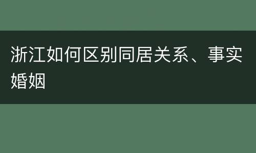 浙江如何区别同居关系、事实婚姻