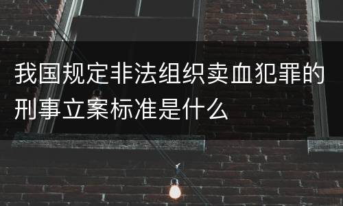 我国规定非法组织卖血犯罪的刑事立案标准是什么