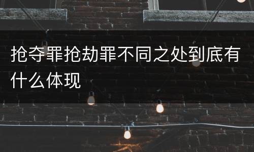 抢夺罪抢劫罪不同之处到底有什么体现