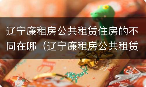 辽宁廉租房公共租赁住房的不同在哪（辽宁廉租房公共租赁住房的不同在哪可以查到）