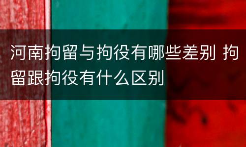 河南拘留与拘役有哪些差别 拘留跟拘役有什么区别