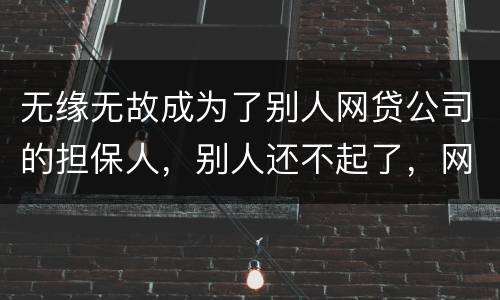 无缘无故成为了别人网贷公司的担保人，别人还不起了，网贷公司威胁我要让我上征信。