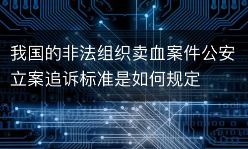 我国的非法组织卖血案件公安立案追诉标准是如何规定