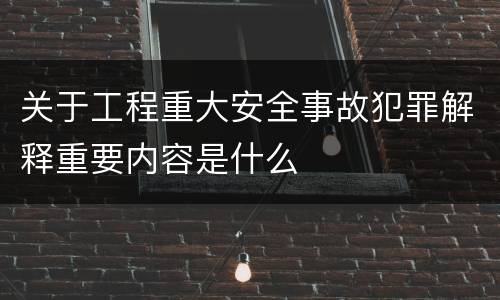 关于工程重大安全事故犯罪解释重要内容是什么