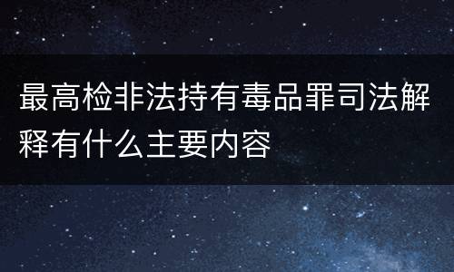 最高检非法持有毒品罪司法解释有什么主要内容