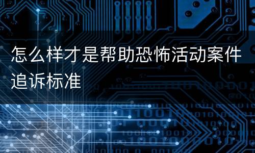 怎么样才是帮助恐怖活动案件追诉标准