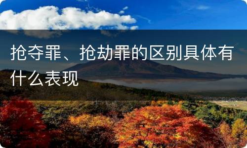 抢夺罪、抢劫罪的区别具体有什么表现