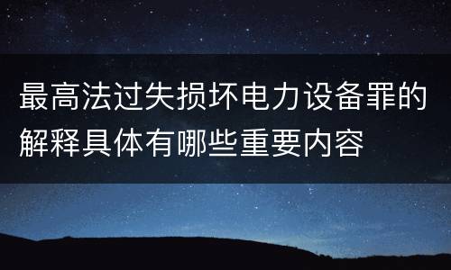 最高法过失损坏电力设备罪的解释具体有哪些重要内容
