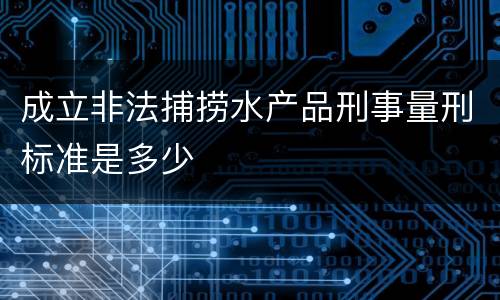 成立非法捕捞水产品刑事量刑标准是多少