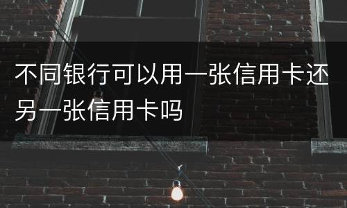 不同银行可以用一张信用卡还另一张信用卡吗