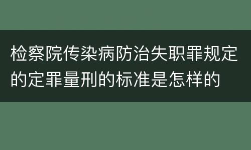 检察院传染病防治失职罪规定的定罪量刑的标准是怎样的