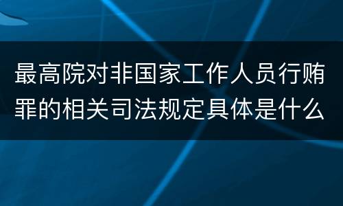 最高院对非国家工作人员行贿罪的相关司法规定具体是什么重要内容