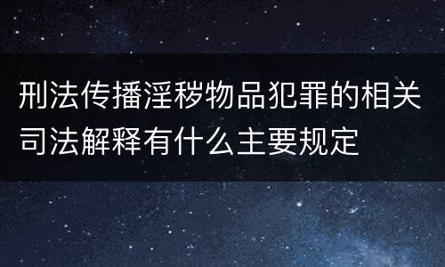 刑法传播淫秽物品犯罪的相关司法解释有什么主要规定