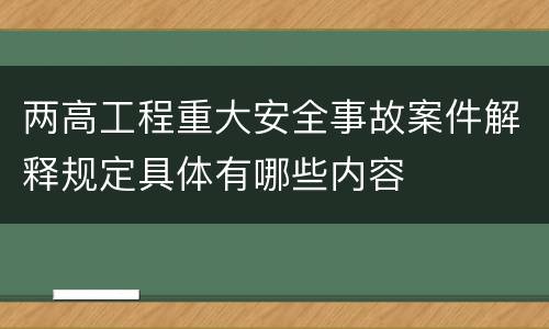 两高工程重大安全事故案件解释规定具体有哪些内容