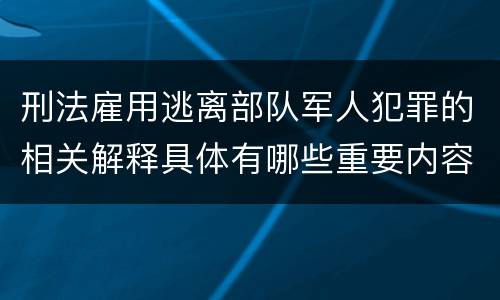 刑法雇用逃离部队军人犯罪的相关解释具体有哪些重要内容