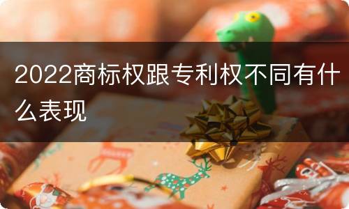 2022商标权跟专利权不同有什么表现