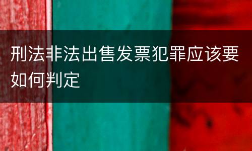 刑法非法出售发票犯罪应该要如何判定