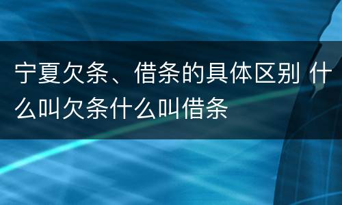宁夏欠条、借条的具体区别 什么叫欠条什么叫借条