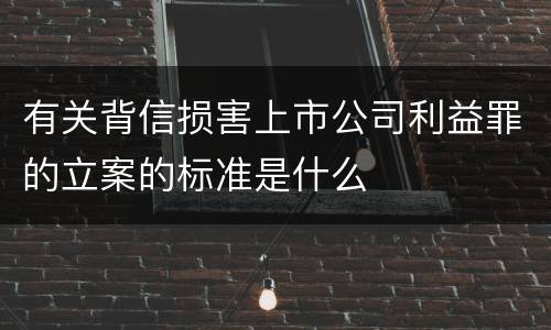 有关背信损害上市公司利益罪的立案的标准是什么