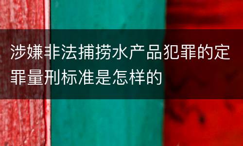 涉嫌非法捕捞水产品犯罪的定罪量刑标准是怎样的