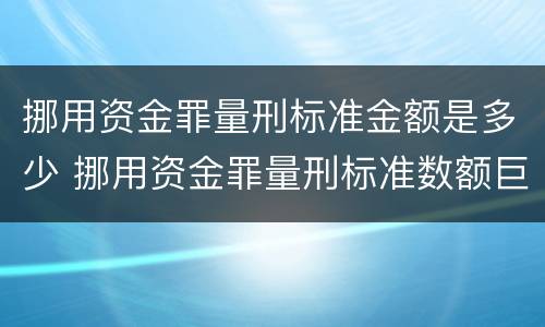挪用资金罪量刑标准金额是多少 挪用资金罪量刑标准数额巨大