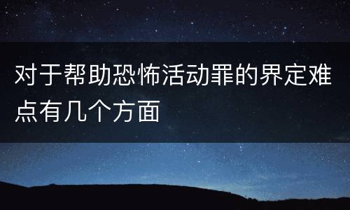 对于帮助恐怖活动罪的界定难点有几个方面