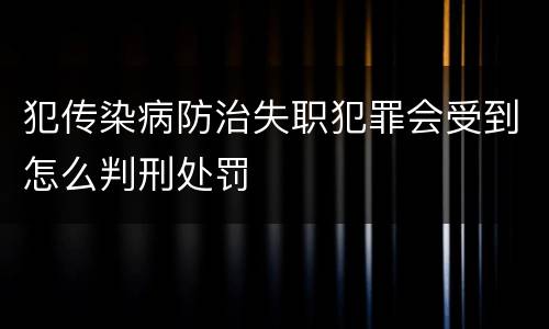 犯传染病防治失职犯罪会受到怎么判刑处罚