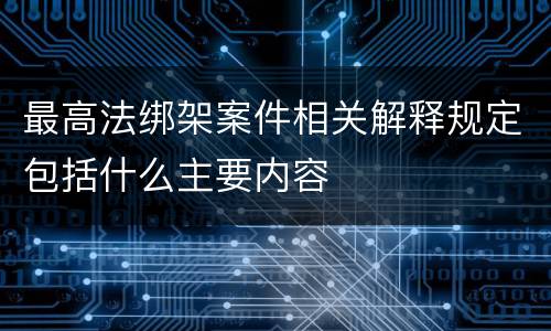 最高法绑架案件相关解释规定包括什么主要内容