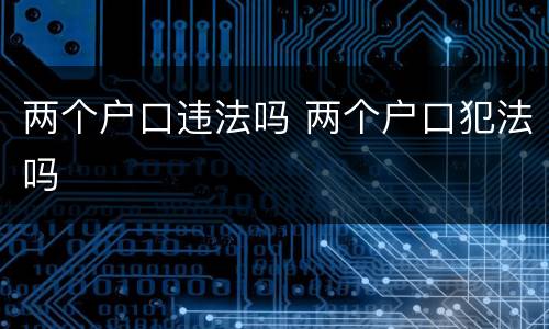 两个户口违法吗 两个户口犯法吗