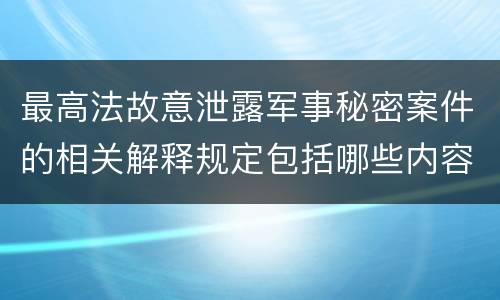 最高法故意泄露军事秘密案件的相关解释规定包括哪些内容