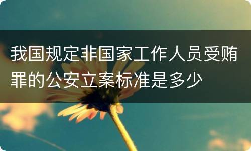 我国规定非国家工作人员受贿罪的公安立案标准是多少